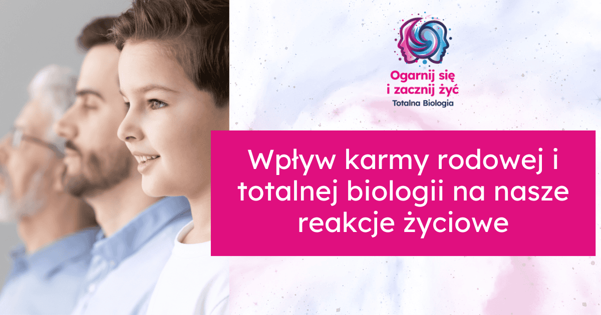 Wpływ karmy rodowej i totalnej biologii na nasze reakcje życiowe