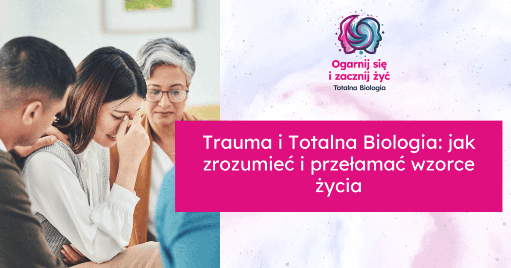 Trauma i Totalna Biologia: jak zrozumieć i przełamać wzorce życia