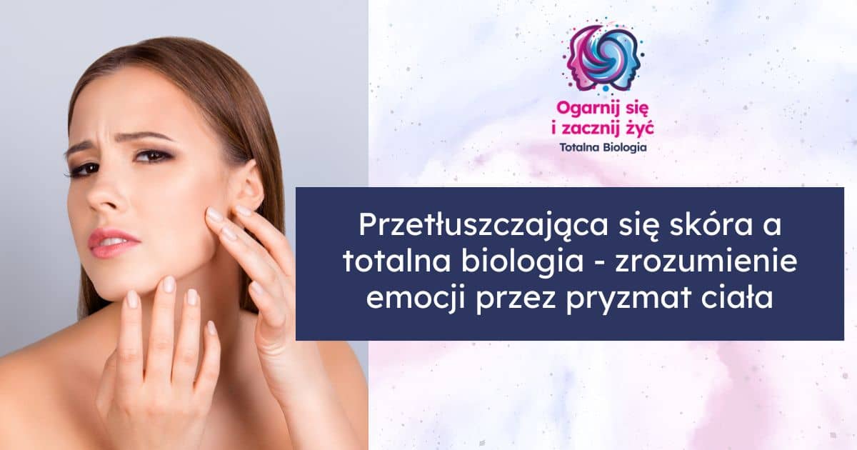 Przetłuszczająca się skóra a totalna biologia - zrozumienie emocji przez pryzmat ciała