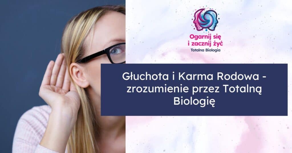 Głuchota i Karma Rodowa - zrozumienie przez Totalną Biologię
