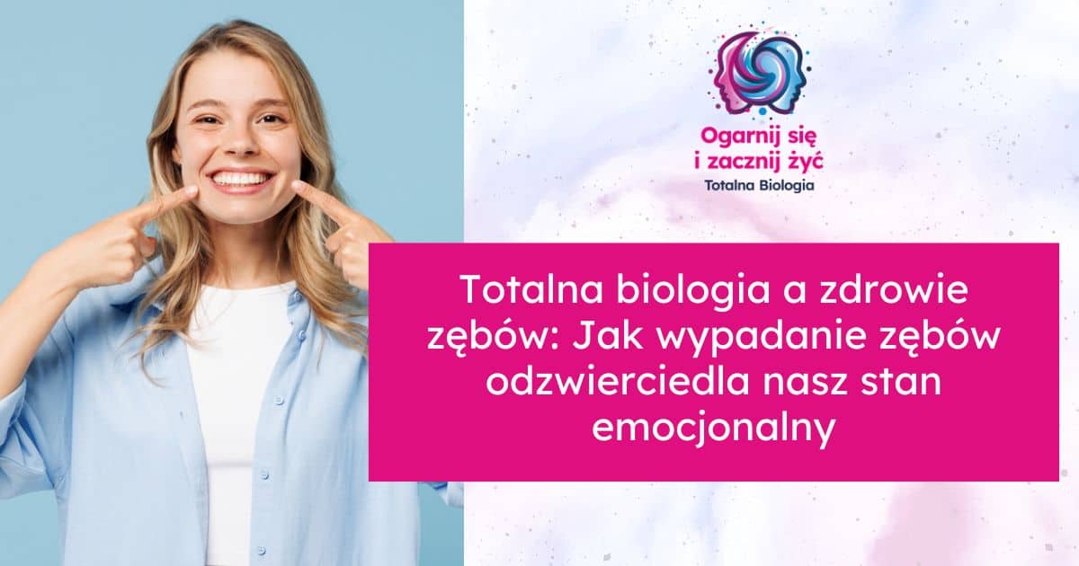 Totalna biologia a zdrowie zębów: Jak wypadanie zębów odzwierciedla nasz stan emocjonalny