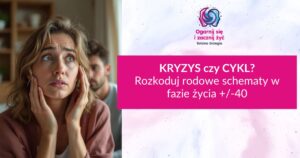 Nagranie Webinaru: Kryzys czy Cykl? Rozkoduj rodowe schematy w fazie życia +/-40