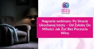 Nagranie webinaru: Po Stracie Ukochanej Istoty – Od Żałoby Do Miłości: Jak Żyć Bez Poczucia Winy
