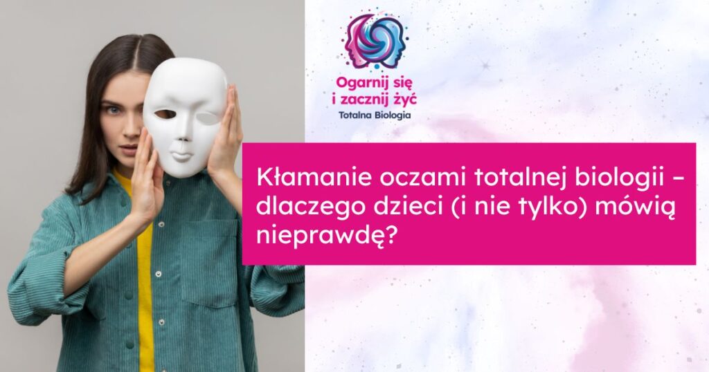 Kłamanie oczami totalnej biologii – dlaczego dzieci (i nie tylko) mówią nieprawdę? 1 Kłamanie oczami totalnej biologii – dlaczego dzieci (i nie tylko) mówią nieprawdę?