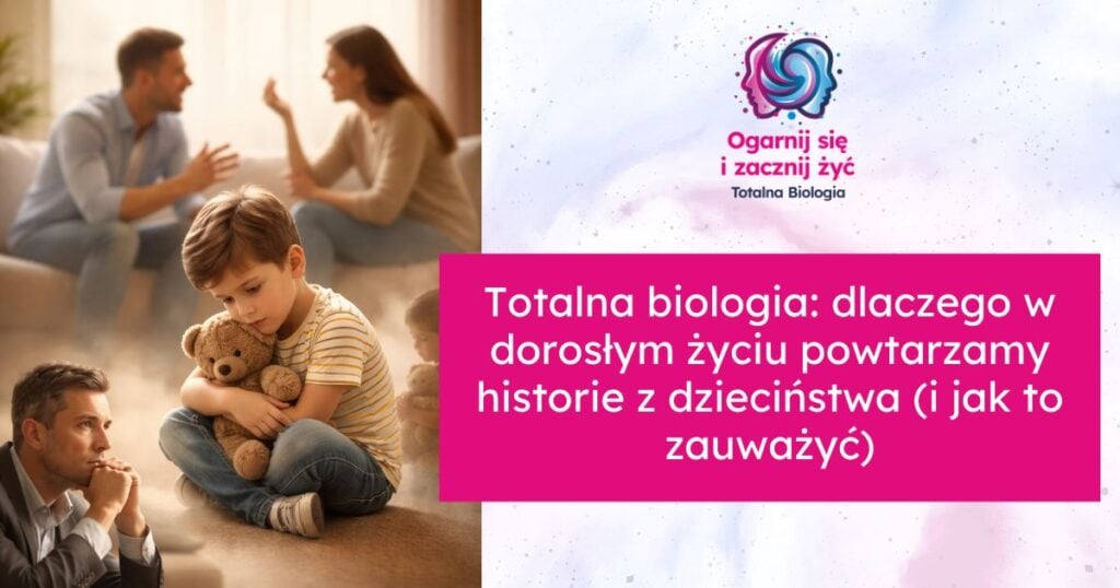Totalna biologia: dlaczego w dorosłym życiu powtarzamy historie z dzieciństwa (i jak to zauważyć) 1 - - Totalna Biologia, Karma Rodowa Totalna biologia, powtarzanie historii z dzieciństwa, kurs, szkolenie, warsztat, konsultacje.