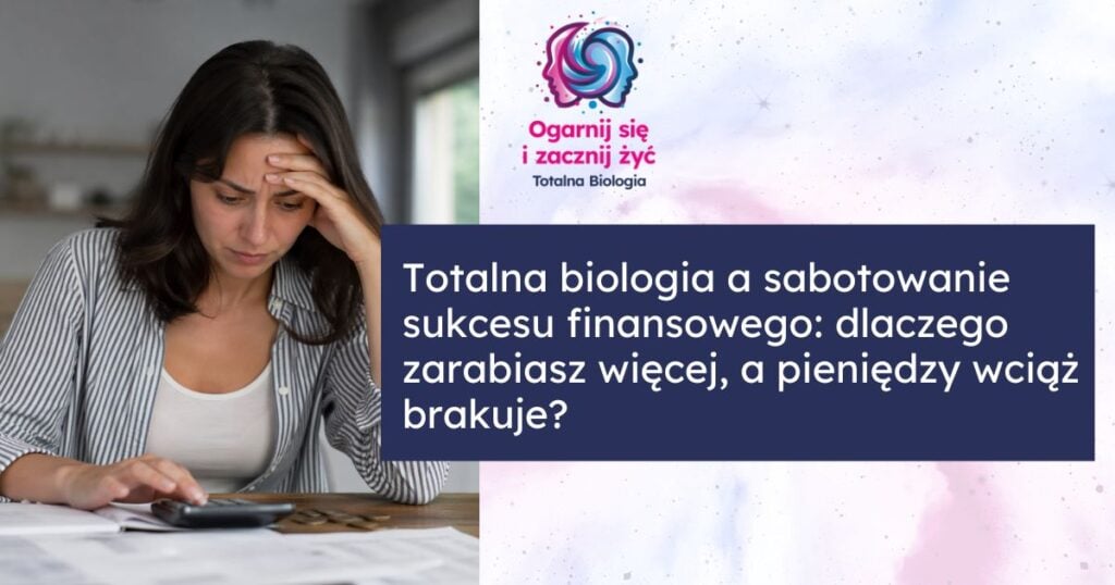 Totalna biologia a sabotowanie sukcesu finansowego: dlaczego zarabiasz więcej, a pieniędzy wciąż brakuje? 3 - - Totalna Biologia, Karma Rodowa Totalna.