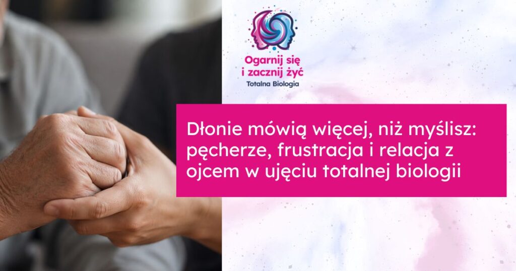 Dłonie mówią więcej, niż myślisz: pęcherze, frustracja i relacja z ojcem w ujęciu totalnej biologii 2 - - Totalna Biologia, Karma Rodowa Totalna Biologia - dłonie, pęcherze, frustracja i relacja z ojcem w kontekście totalnej biologii.