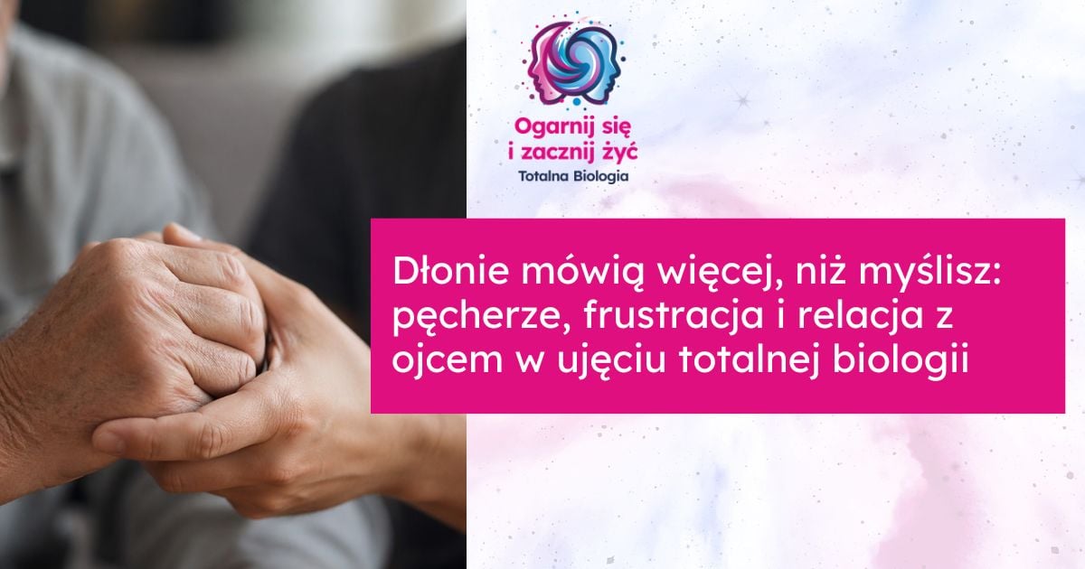 Blog 1 - - Totalna Biologia, Karma Rodowa Totalna Biologia - dłonie, pęcherze, frustracja i relacja z ojcem w kontekście totalnej biologii.