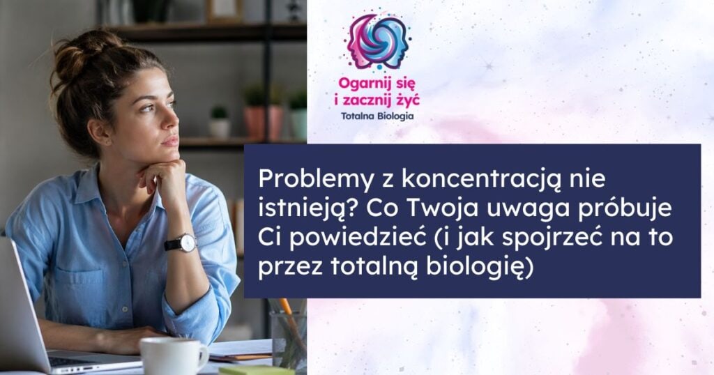 Problemy z koncentracją nie istnieją? Co Twoja uwaga próbuje Ci powiedzieć (i jak spojrzeć na to przez totalną biologię 1 - - Totalna Biologia, Karma Rodowa Totalna.