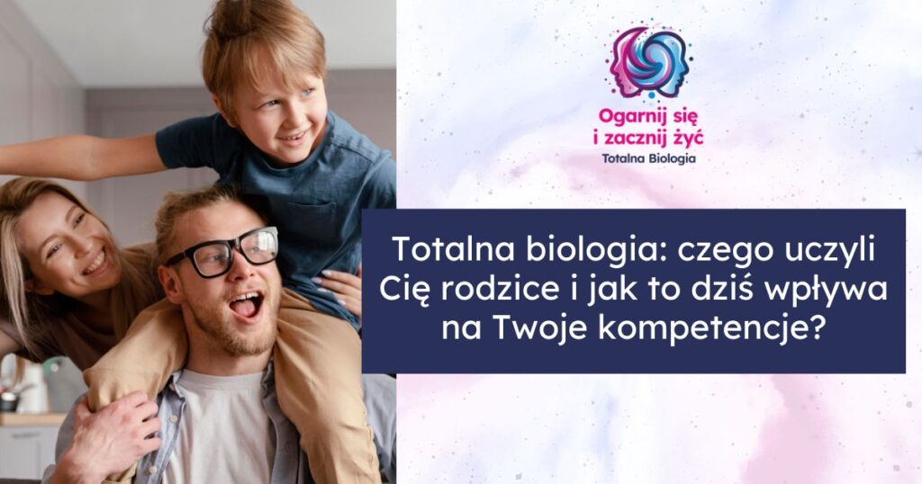 Totalna biologia: czego uczyli Cię rodzice i jak to dziś wpływa na Twoje kompetencje? 1 - - Totalna Biologia, Karma Rodowa Totalna.