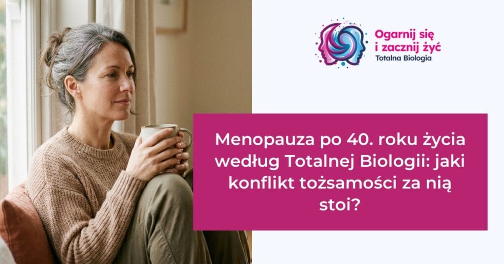 Menopauza po 40. roku życia według Totalnej Biologii: jaki konflikt tożsamości za nią stoi? 2 - - Totalna Biologia, Karma Rodowa Totalna Biologia - Menopauza po 40. roku życia, konflikt tożsamości, kurs, szkolenie, warsztat, konsultacje.